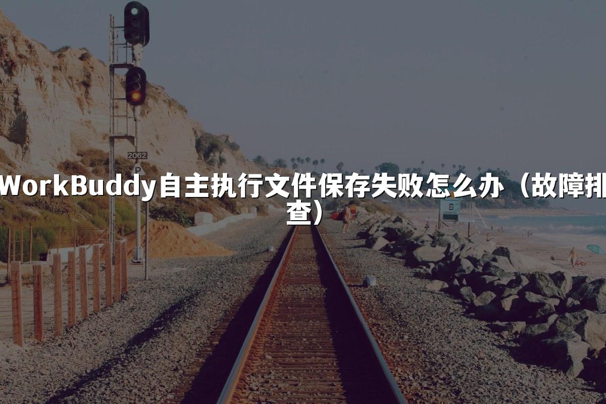 WorkBuddy自主执行文件保存失败怎么办(故障排查)