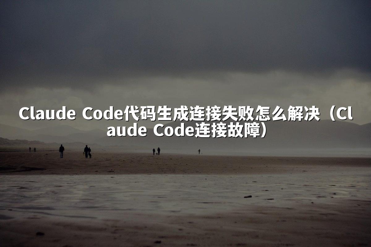 Claude Code代码生成连接失败怎么解决（Claude Code连接故障）