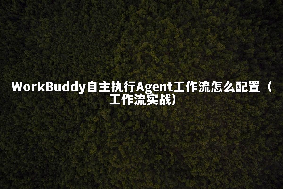 WorkBuddy自主执行Agent工作流怎么配置(工作流实战)