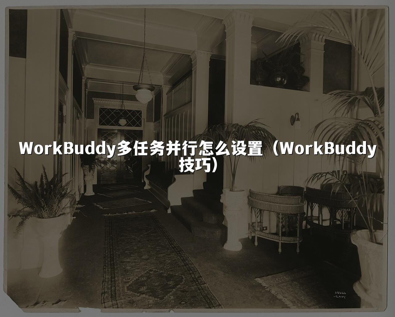 WorkBuddy多任务并行怎么设置(WorkBuddy技巧)