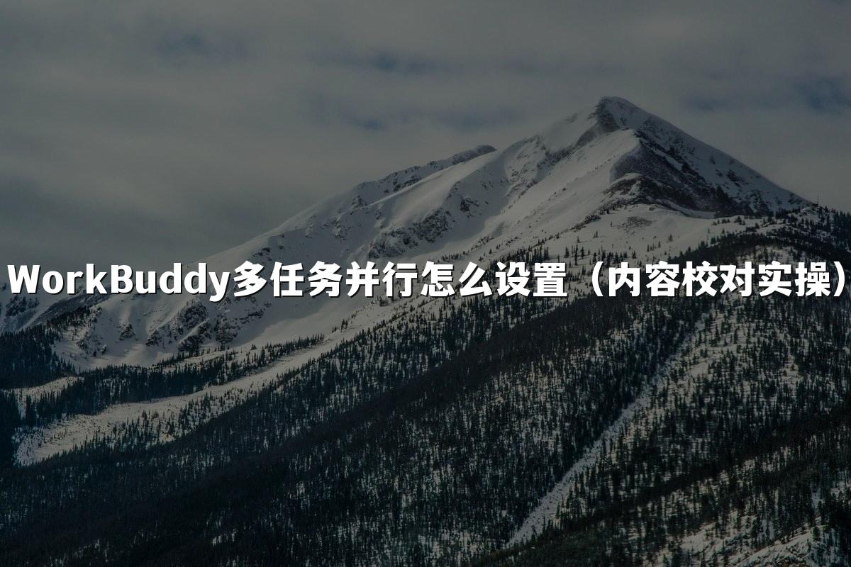 WorkBuddy多任务并行怎么设置(内容校对实操)