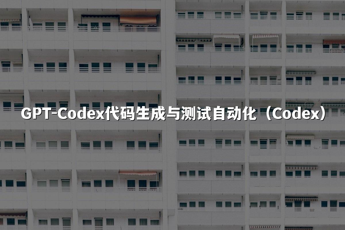 GPT-Codex代码生成与测试自动化（Codex）
