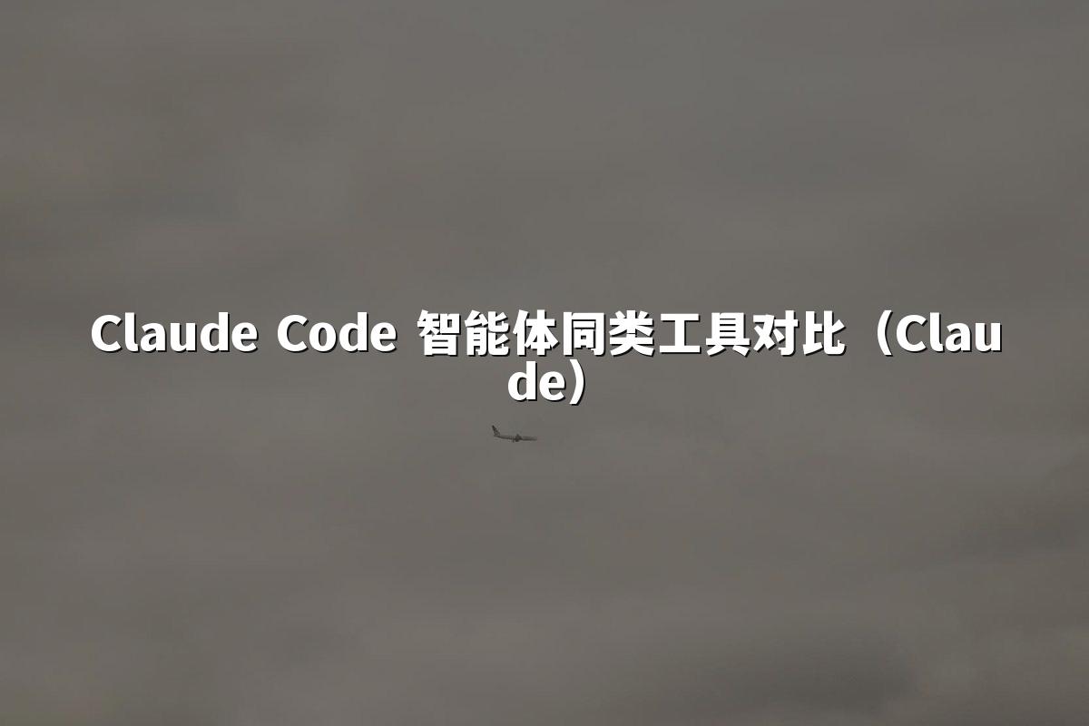 Claude Code 智能体同类工具对比（Claude）