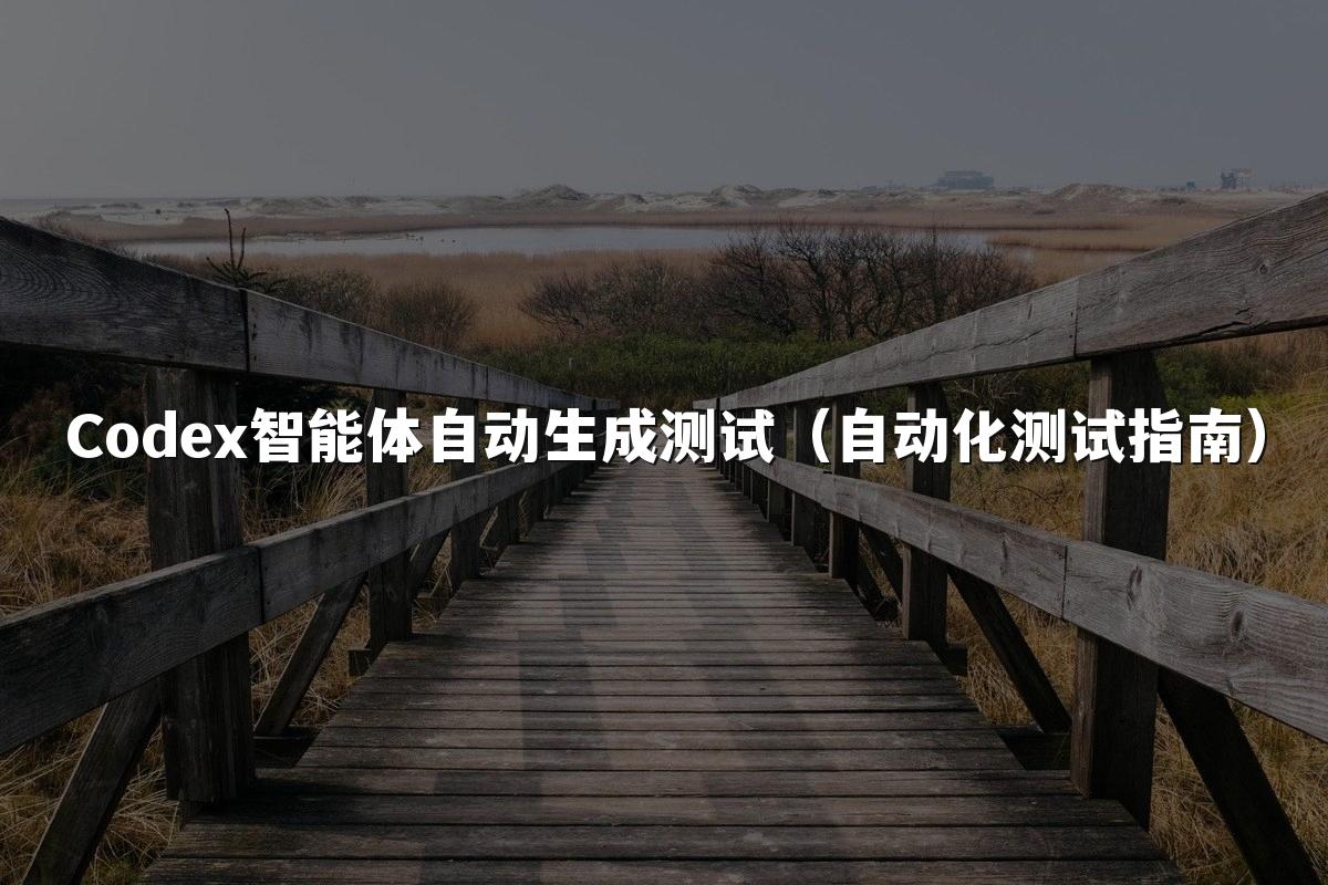 Codex智能体自动生成测试(自动化测试指南)