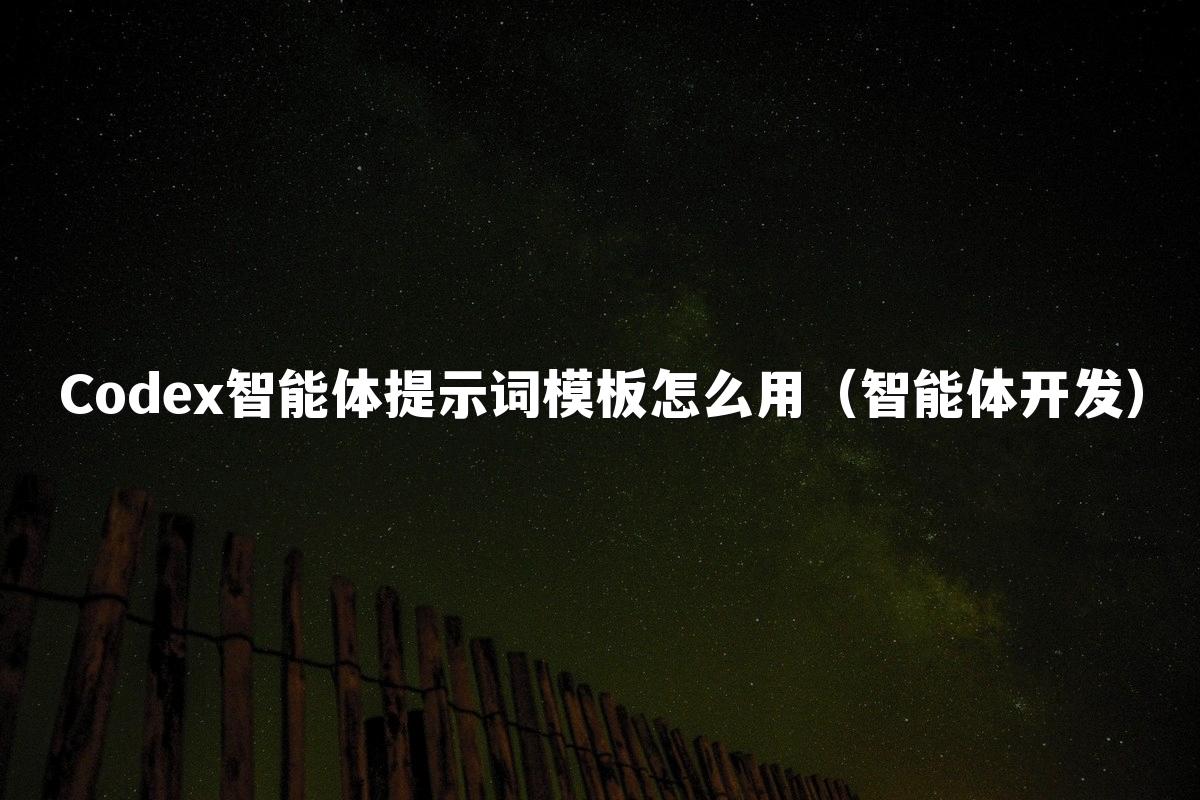 Codex智能体提示词模板怎么用(智能体开发)