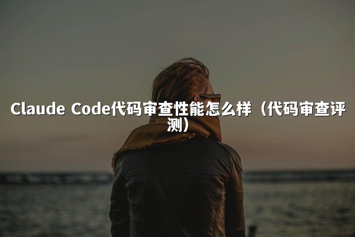 Claude Code代码审查性能怎么样（代码审查评测）