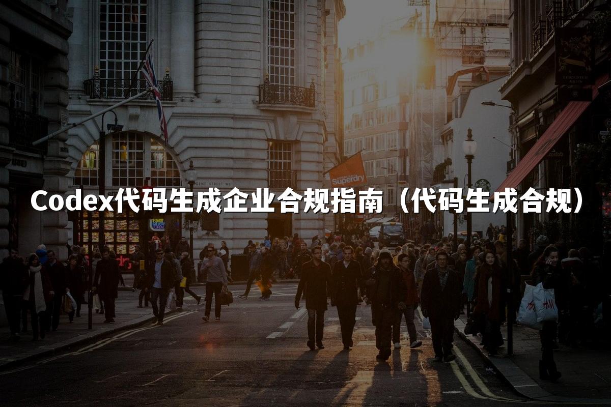 Codex代码生成企业合规指南（代码生成合规）