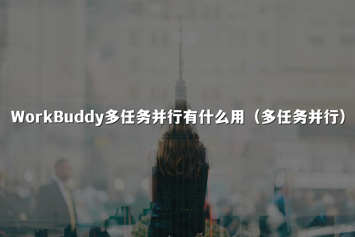 WorkBuddy多任务并行有什么用（多任务并行）