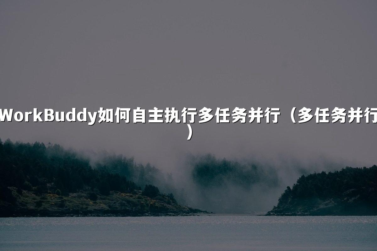 WorkBuddy如何自主执行多任务并行(多任务并行)