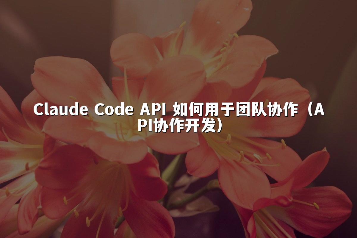 Claude Code API 如何用于团队协作（API协作开发）