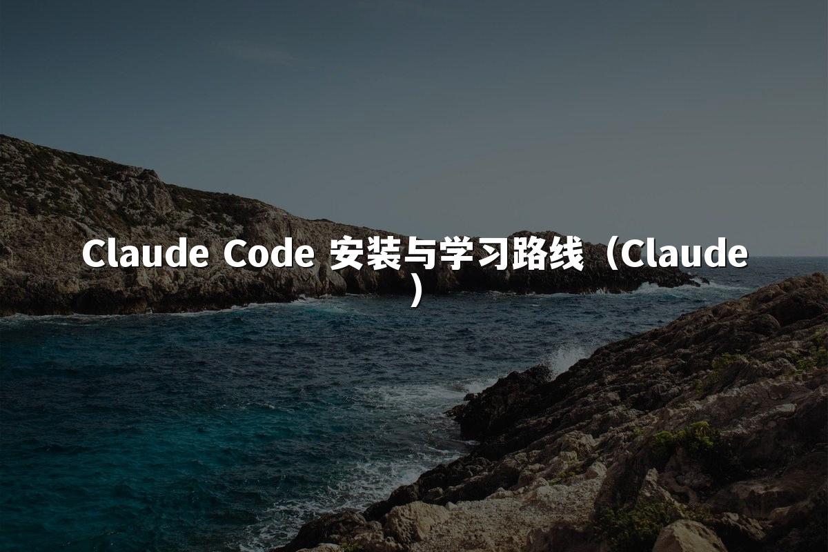 Claude Code 安装与学习路线（Claude）