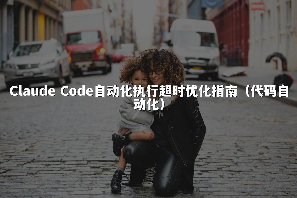 Claude Code自动化执行超时优化指南(代码自动化)
