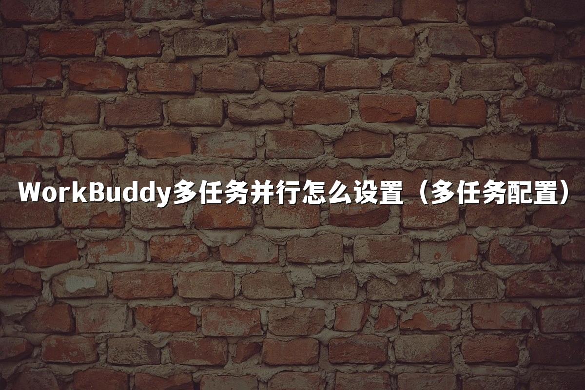 WorkBuddy多任务并行怎么设置（多任务配置）