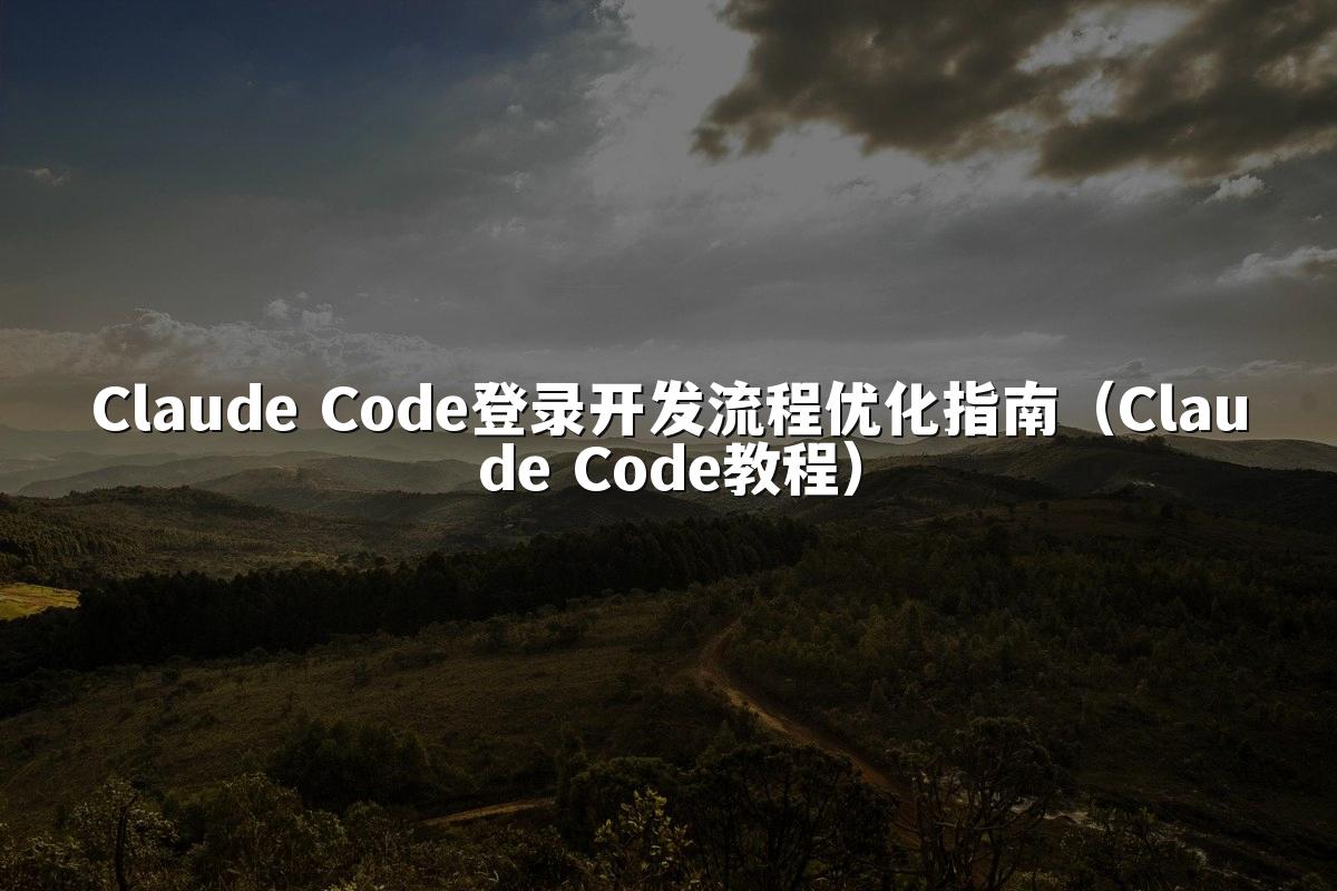 Claude Code登录开发流程优化指南(Claude Code教程)