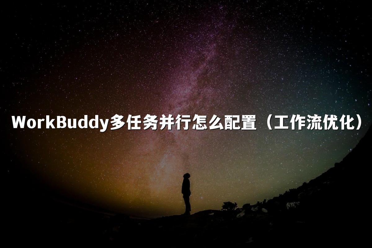WorkBuddy多任务并行怎么配置（工作流优化）
