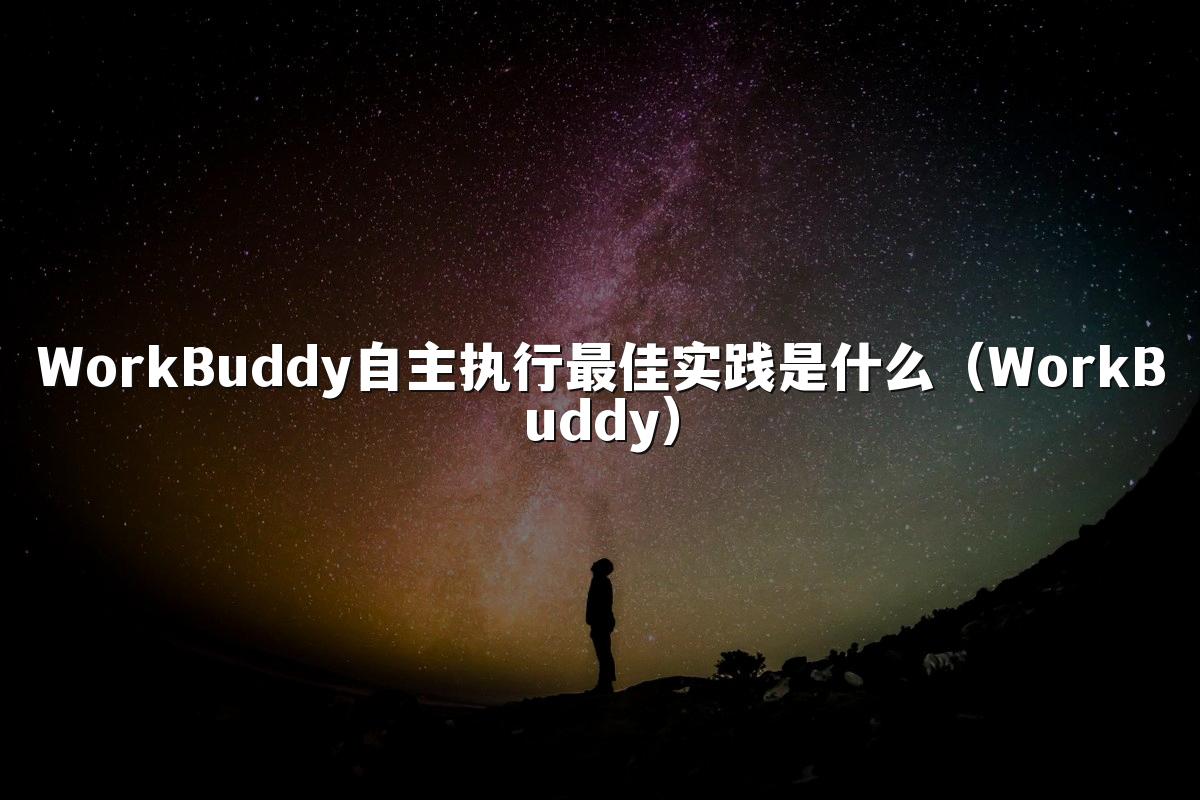 WorkBuddy自主执行最佳实践是什么(WorkBuddy)