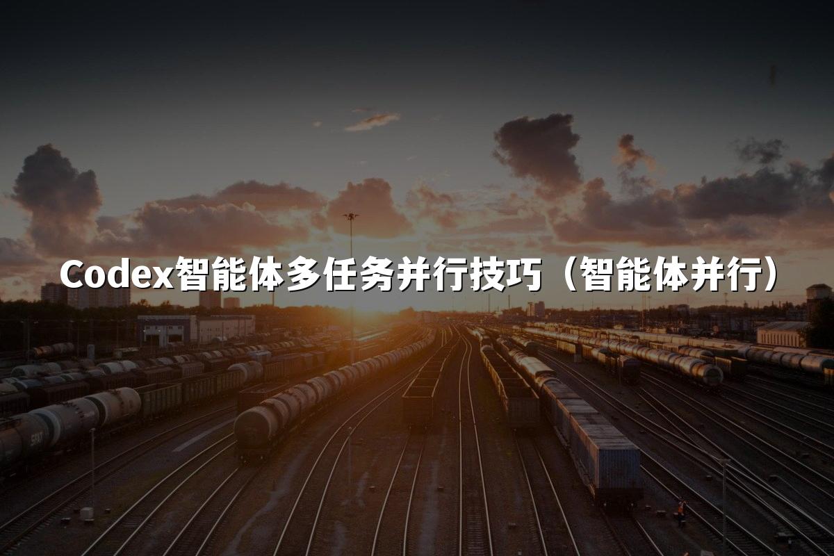 Codex智能体多任务并行技巧(智能体并行)