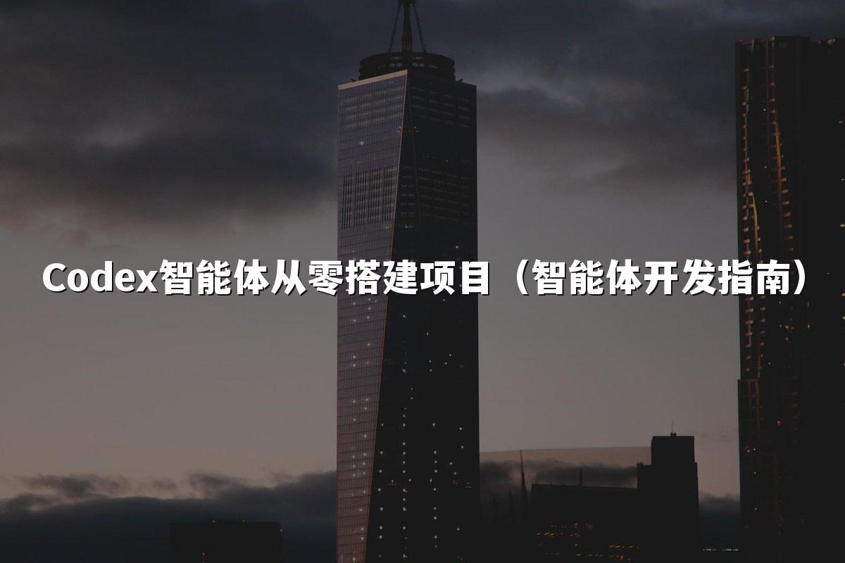 Codex智能体从零搭建项目（智能体开发指南）
