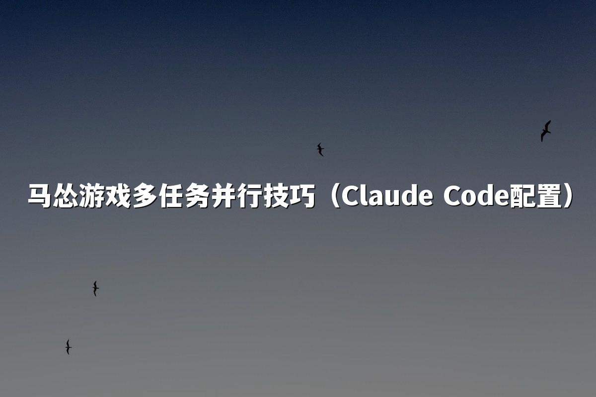 马怂游戏多任务并行技巧（Claude Code配置）