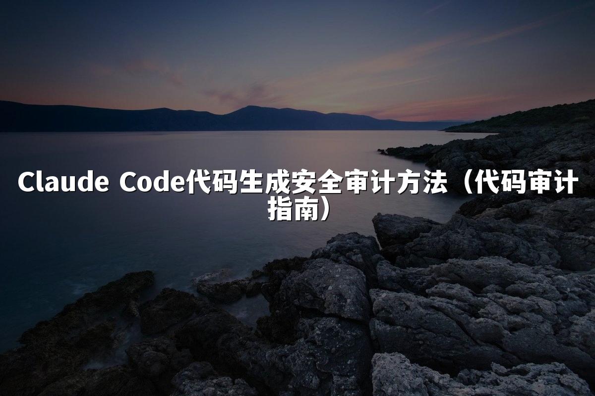 Claude Code代码生成安全审计方法(代码审计指南)