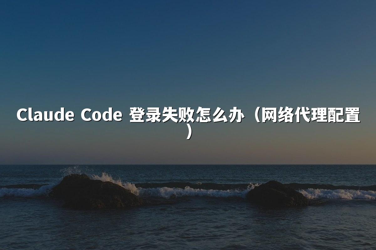 Claude Code 登录失败怎么办(网络代理配置)
