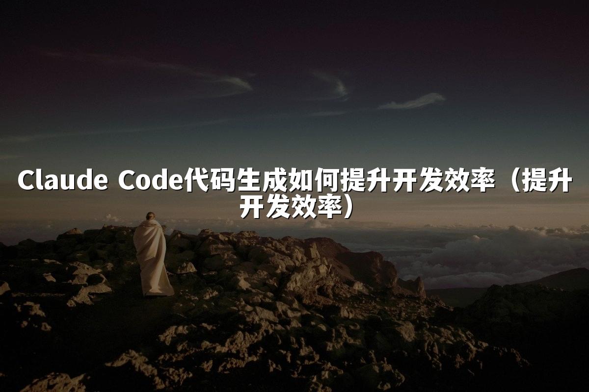 Claude Code代码生成如何提升开发效率（提升开发效率）