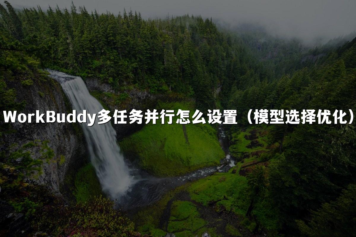 WorkBuddy多任务并行怎么设置（模型选择优化）