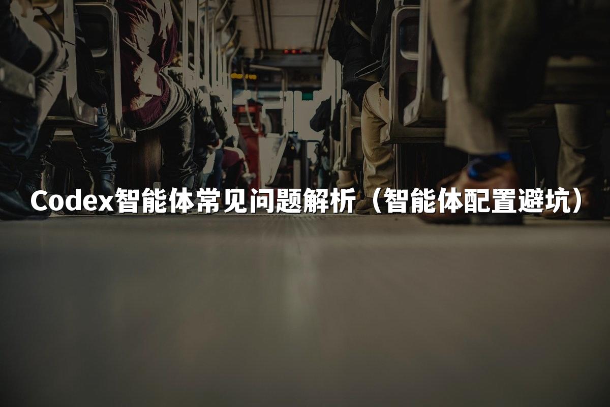 Codex智能体常见问题解析(智能体配置避坑)
