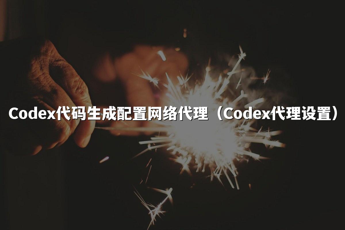 Codex代码生成配置网络代理（Codex代理设置）