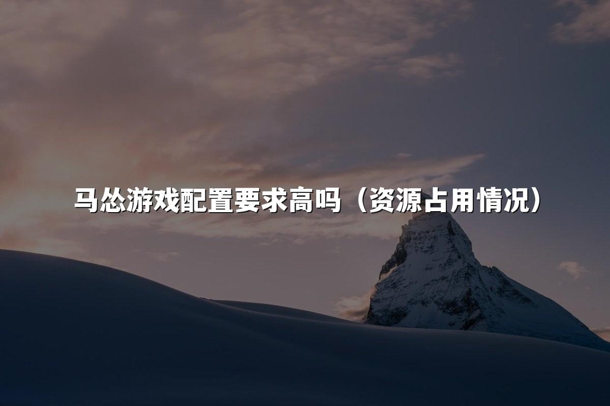马怂游戏配置要求高吗(资源占用情况)