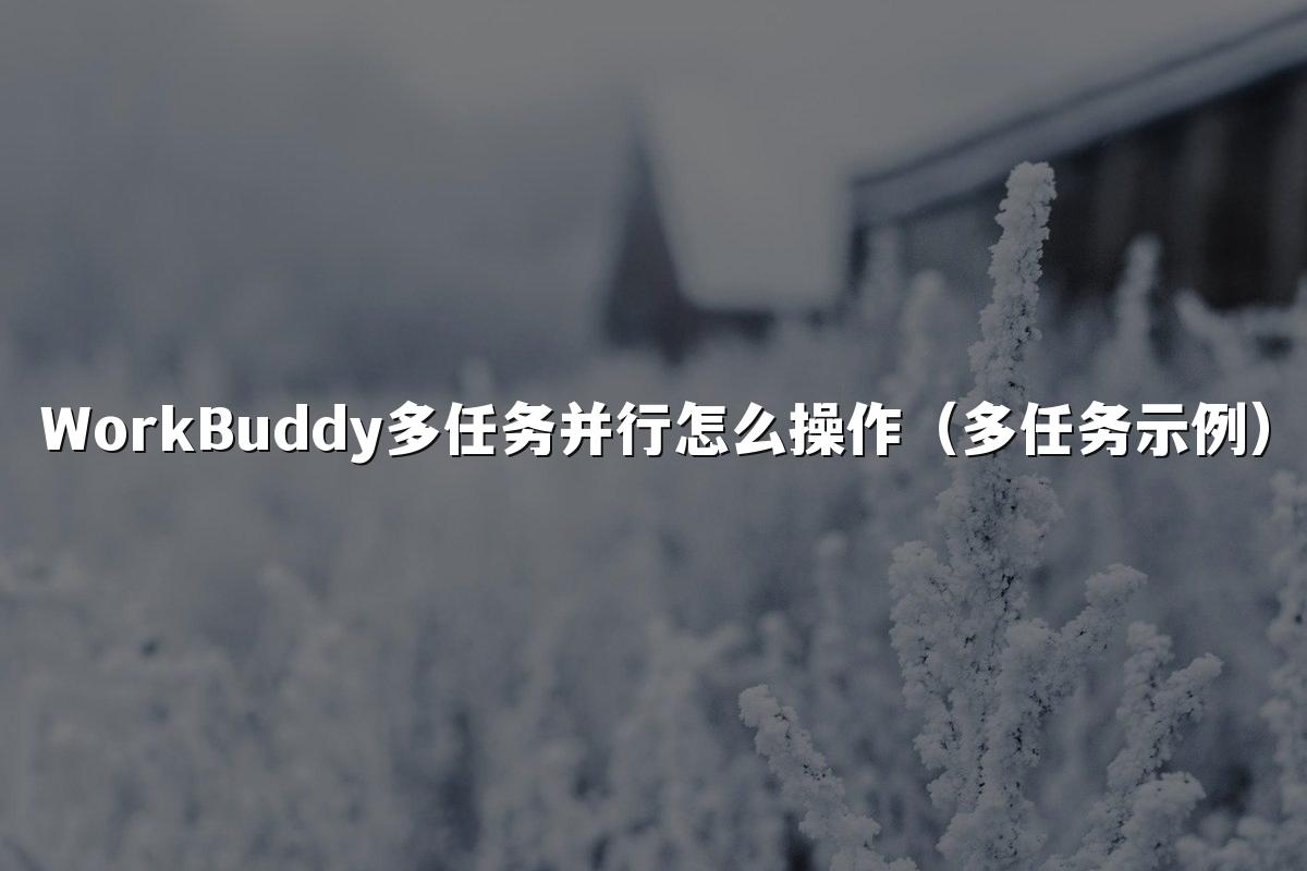 WorkBuddy多任务并行怎么操作(多任务示例)