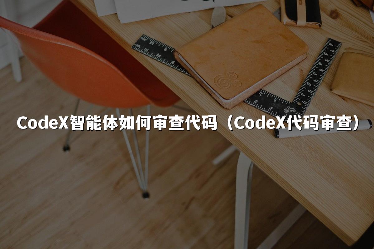 CodeX智能体如何审查代码(CodeX代码审查)