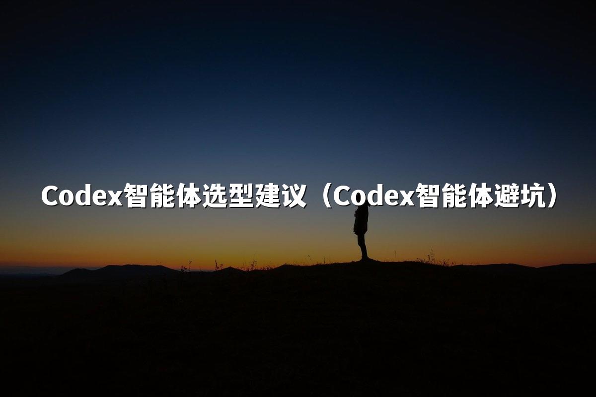 Codex智能体选型建议（Codex智能体避坑）