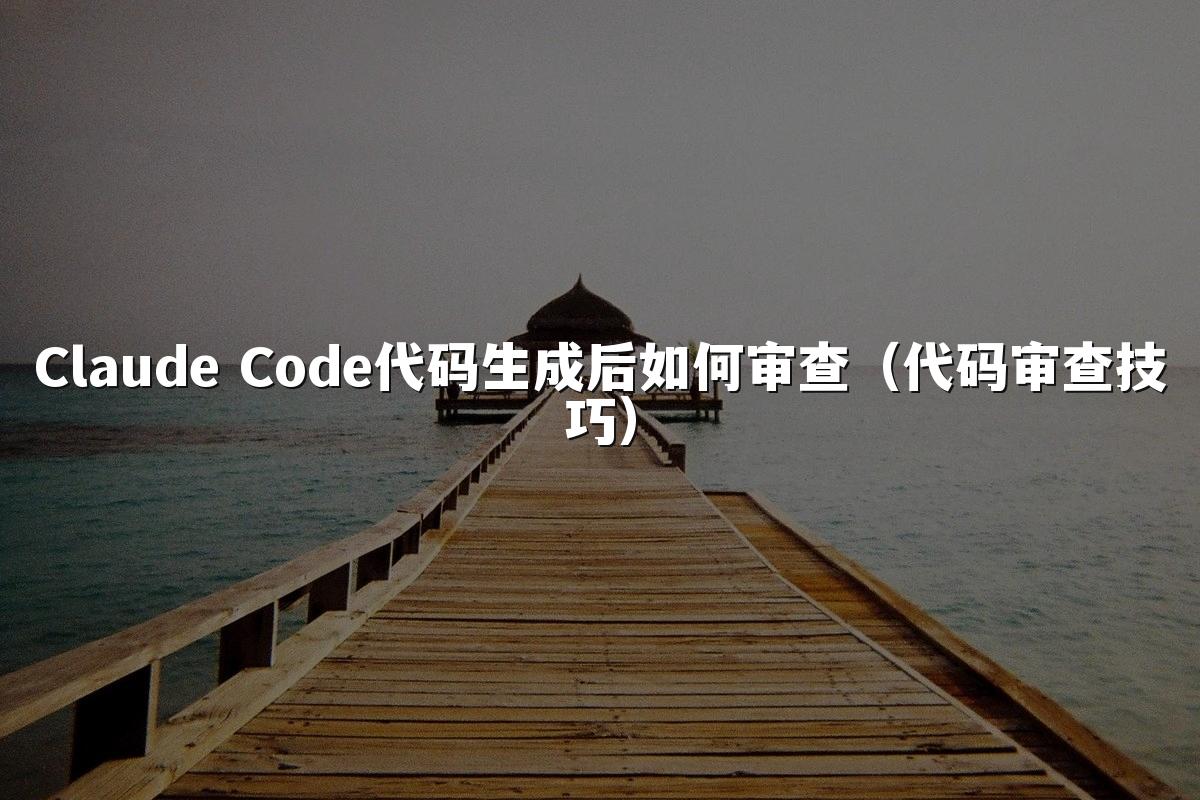 Claude Code代码生成后如何审查（代码审查技巧）