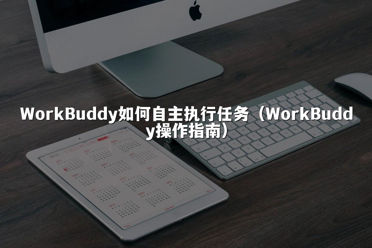 WorkBuddy如何自主执行任务(WorkBuddy操作指南)