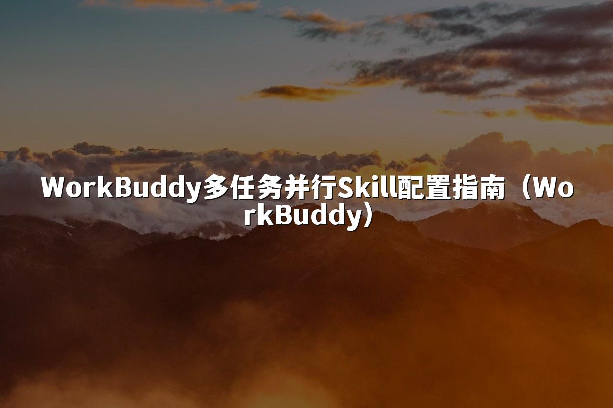 WorkBuddy多任务并行Skill配置指南（WorkBuddy）