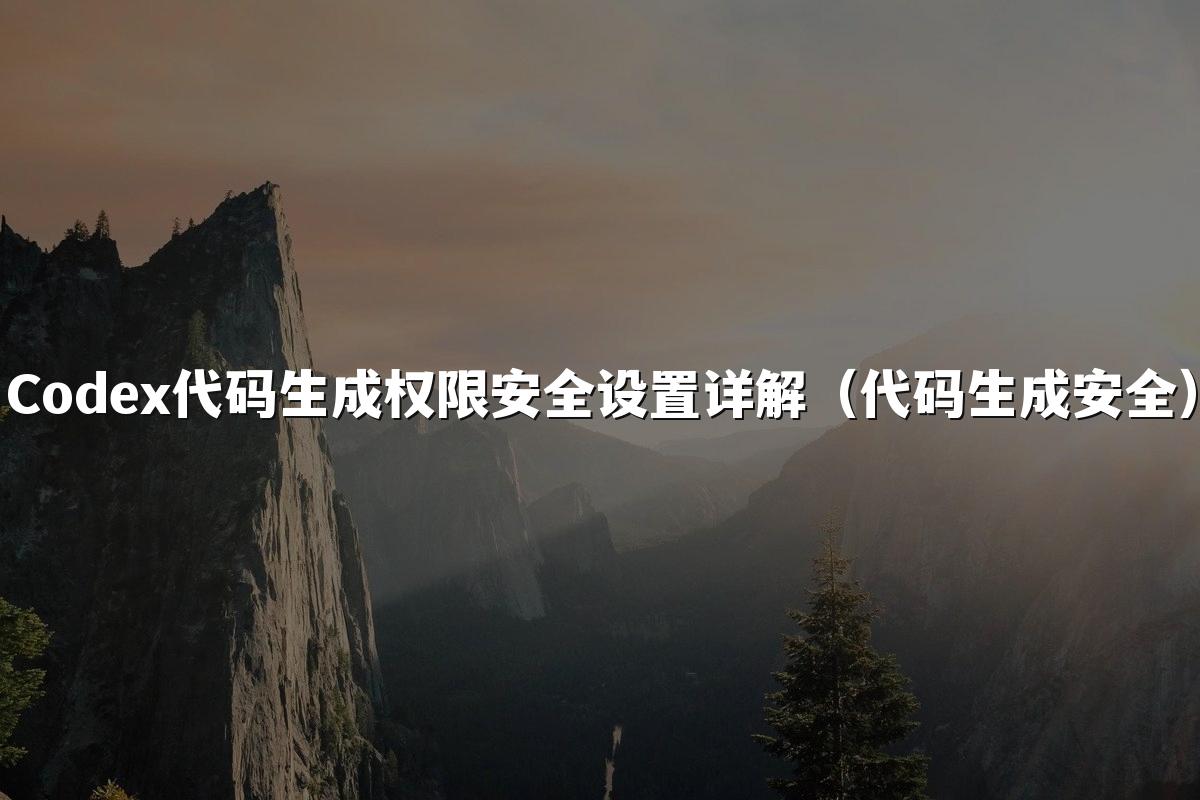 Codex代码生成权限安全设置详解（代码生成安全）