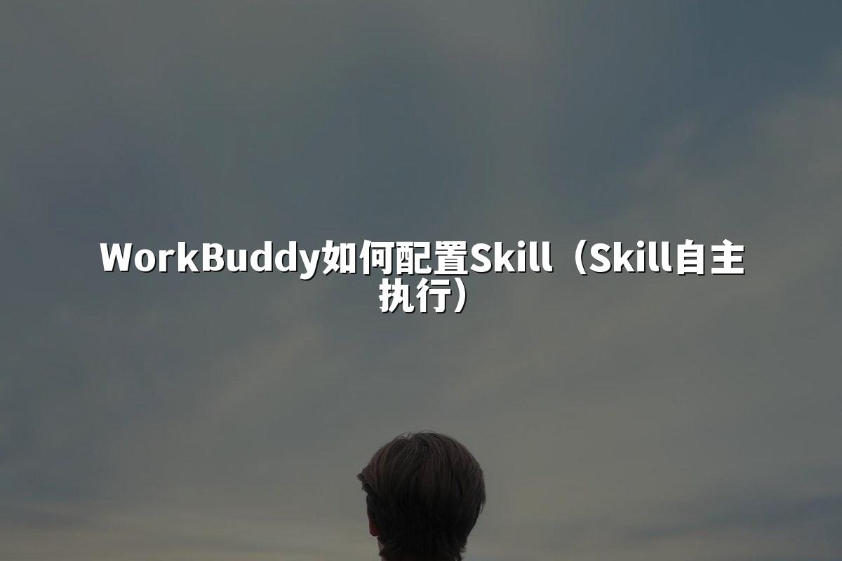WorkBuddy如何配置Skill(Skill自主执行)