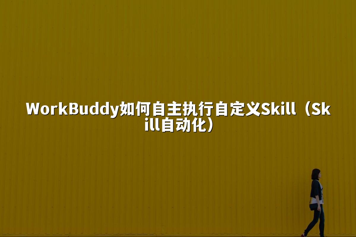 WorkBuddy如何自主执行自定义Skill(Skill自动化)