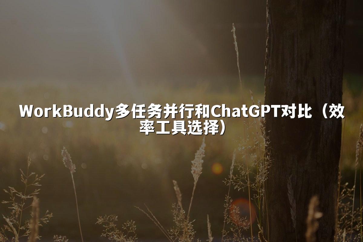 WorkBuddy多任务并行和ChatGPT对比(效率工具选择)