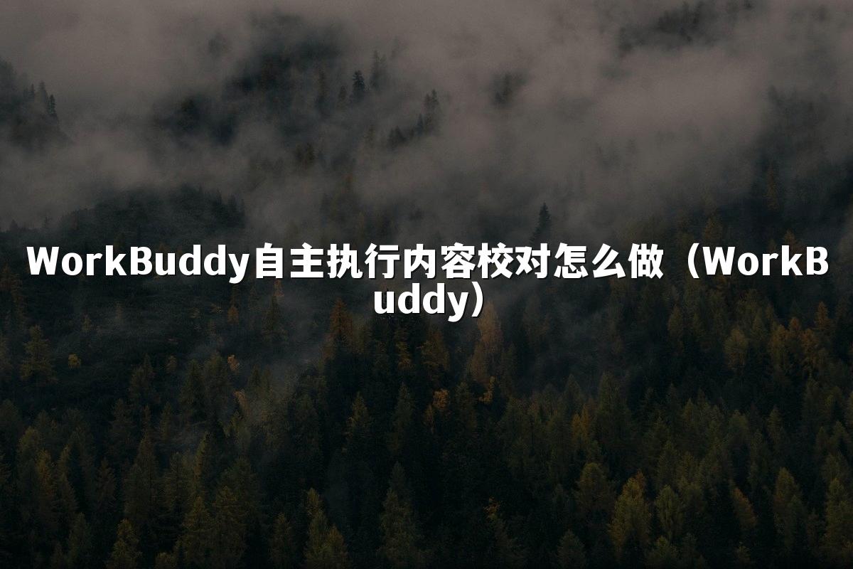 WorkBuddy自主执行内容校对怎么做（WorkBuddy）