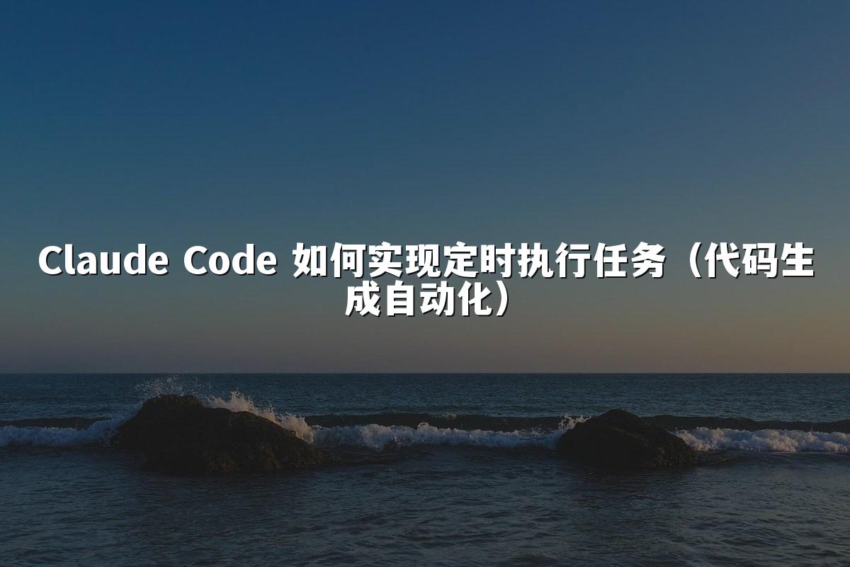 Claude Code 如何实现定时执行任务（代码生成自动化）