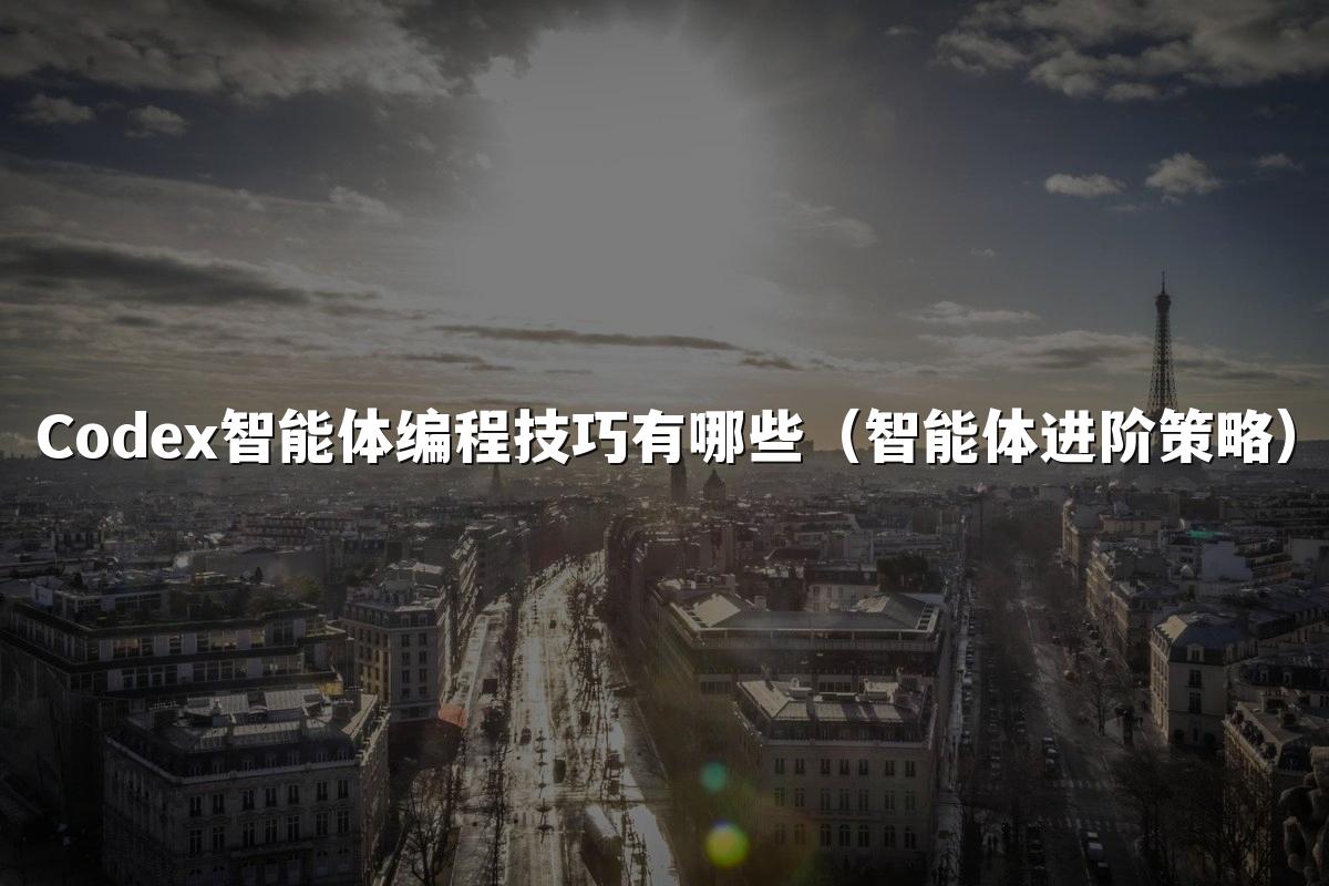 Codex智能体编程技巧有哪些（智能体进阶策略）