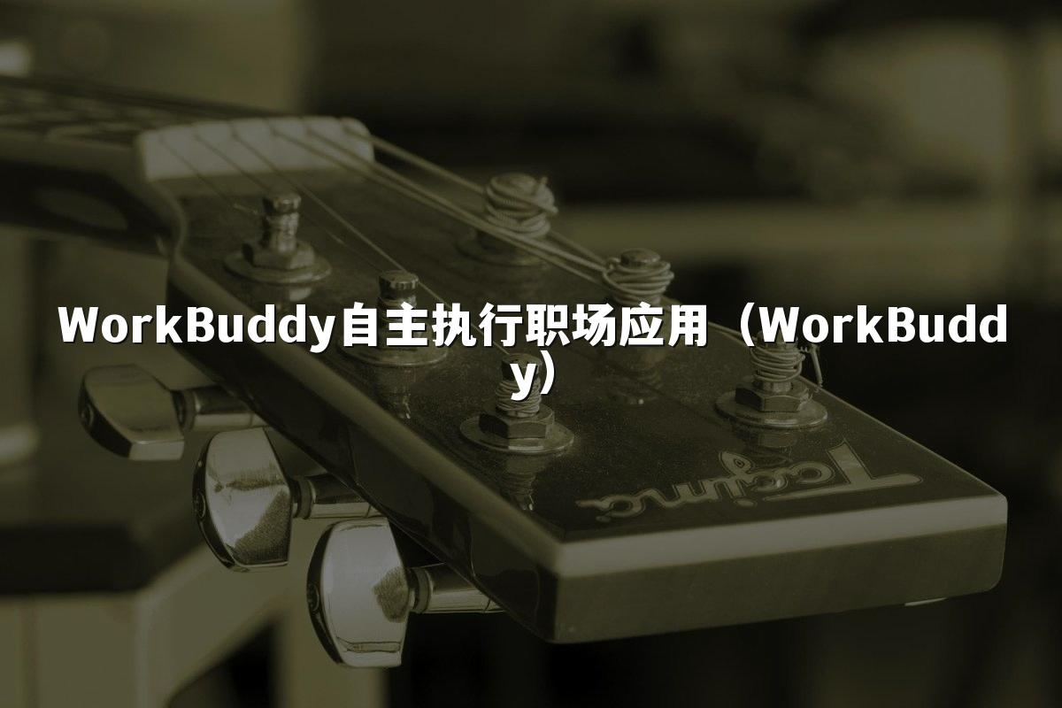 WorkBuddy自主执行职场应用(WorkBuddy)