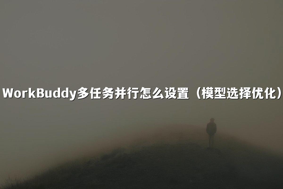 WorkBuddy多任务并行怎么设置（模型选择优化）