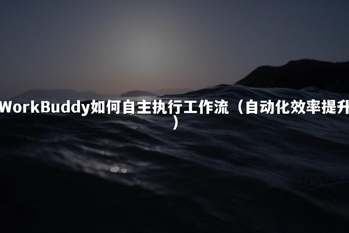 WorkBuddy如何自主执行工作流（自动化效率提升）