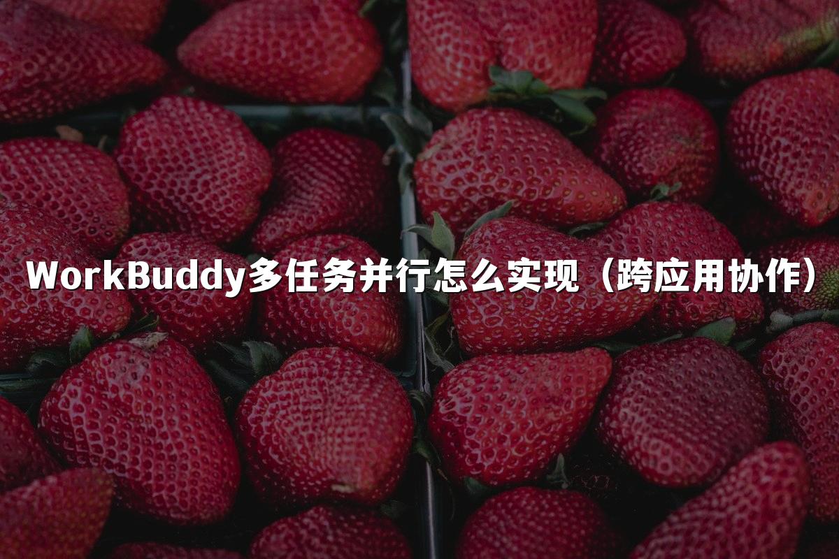 WorkBuddy多任务并行怎么实现(跨应用协作)