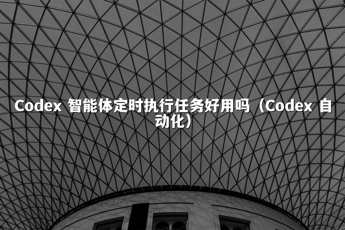 Codex 智能体定时执行任务好用吗（Codex 自动化）