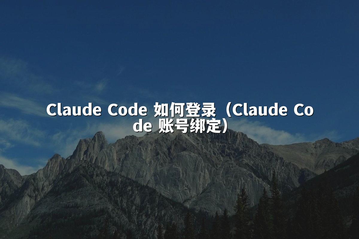 Claude Code 如何登录（Claude Code 账号绑定）