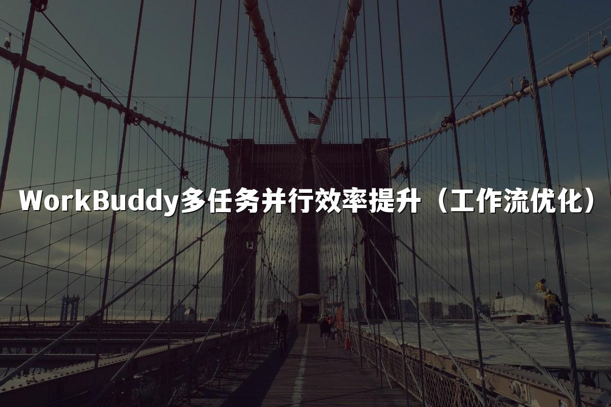 WorkBuddy多任务并行效率提升（工作流优化）